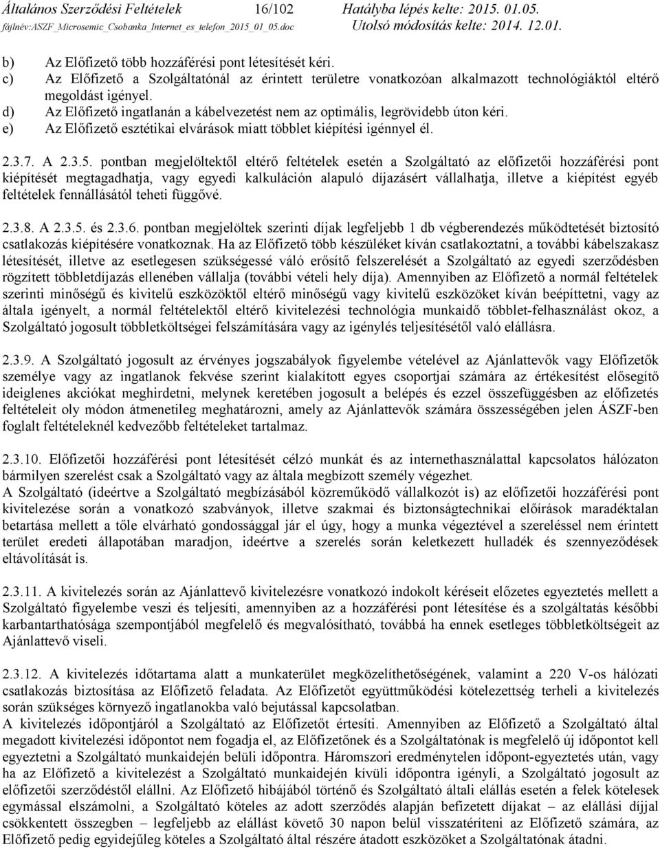 d) Az Előfizető ingatlanán a kábelvezetést nem az optimális, legrövidebb úton kéri. e) Az Előfizető esztétikai elvárások miatt többlet kiépítési igénnyel él. 2.3.7. A 2.3.5.