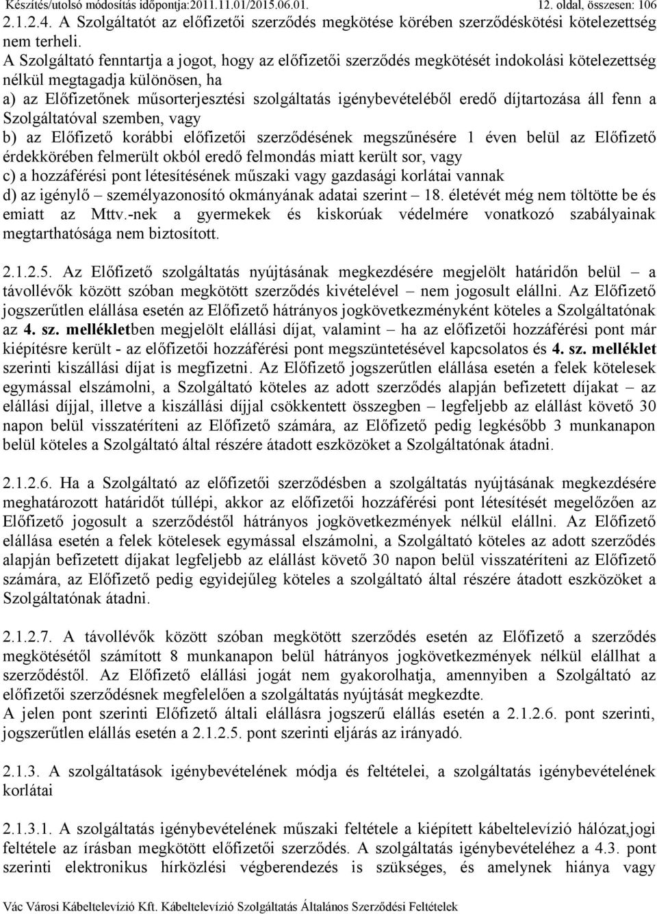 eredő díjtartozása áll fenn a Szolgáltatóval szemben, vagy b) az Előfizető korábbi előfizetői szerződésének megszűnésére 1 éven belül az Előfizető érdekkörében felmerült okból eredő felmondás miatt