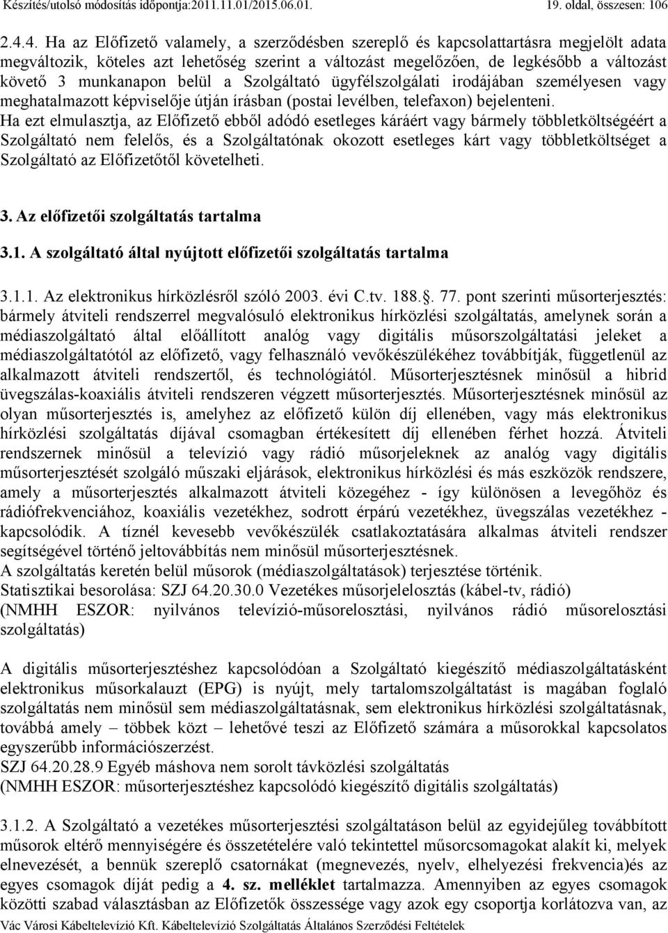 munkanapon belül a Szolgáltató ügyfélszolgálati irodájában személyesen vagy meghatalmazott képviselője útján írásban (postai levélben, telefaxon) bejelenteni.