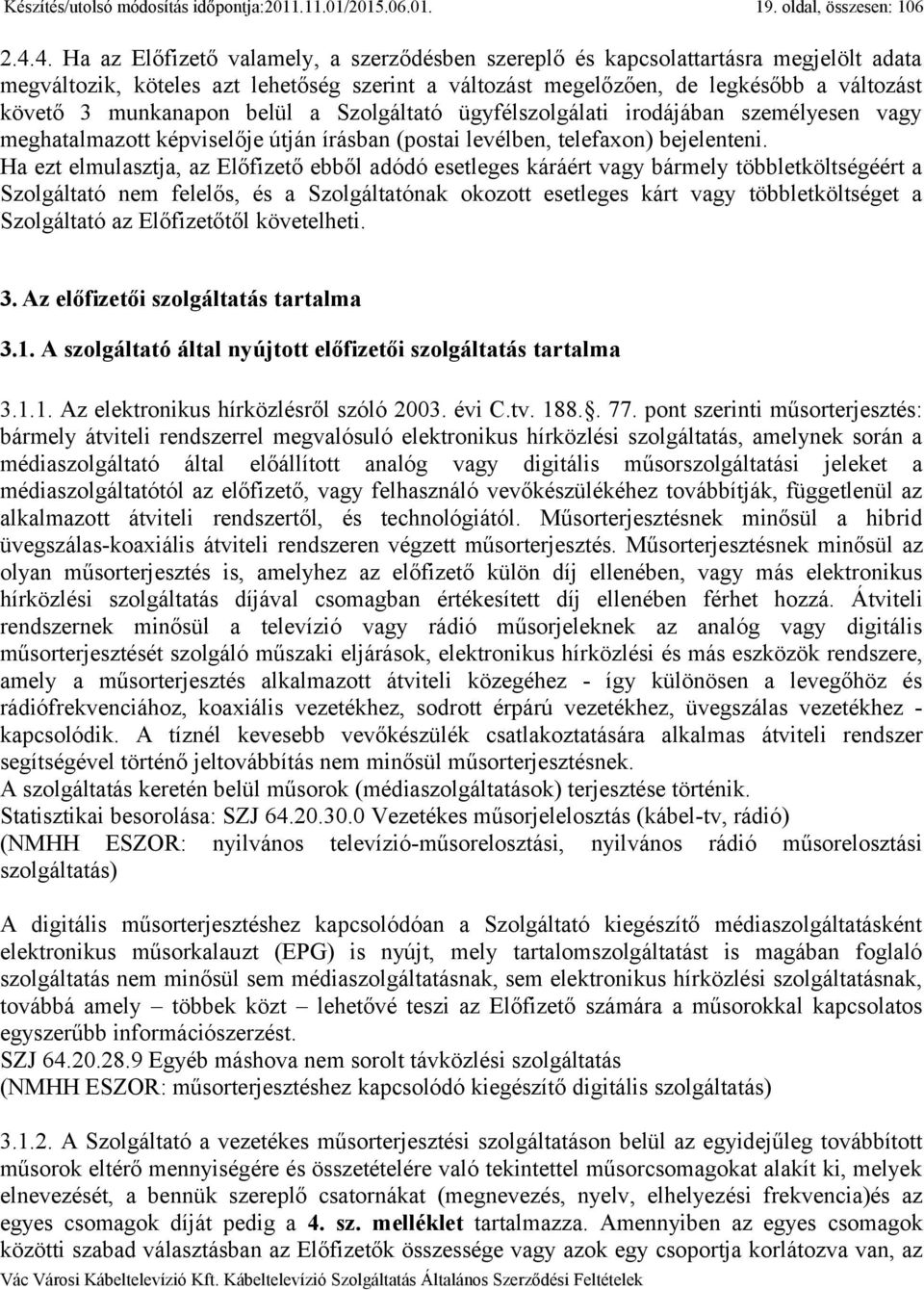 munkanapon belül a Szolgáltató ügyfélszolgálati irodájában személyesen vagy meghatalmazott képviselője útján írásban (postai levélben, telefaxon) bejelenteni.