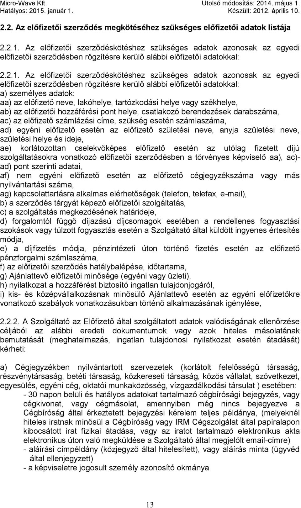 Az előfizetői szerződéskötéshez szükséges adatok azonosak az egyedi előfizetői szerződésben rögzítésre kerülő alábbi előfizetői adatokkal: a) személyes adatok: aa) az előfizető neve, lakóhelye,