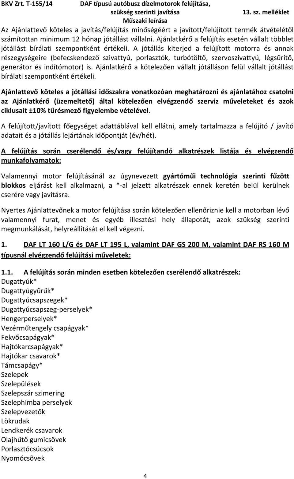 A jótállás kiterjed a felújított motorra és annak részegységeire (befecskendező szivattyú, porlasztók, turbótöltő, szervoszivattyú, légsűrítő, generátor és indítómotor) is.