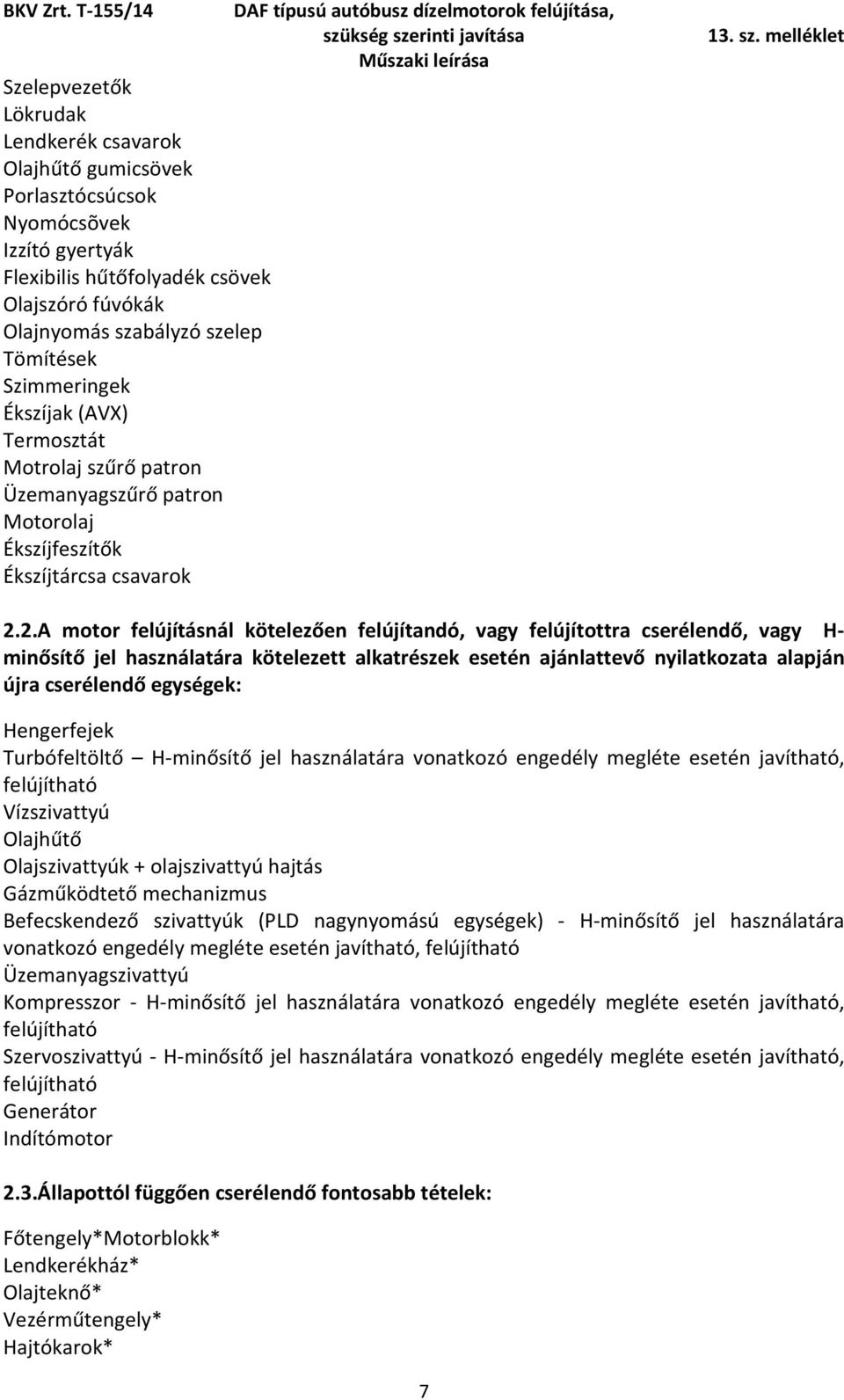 2.A motor felújításnál kötelezően felújítandó, vagy felújítottra cserélendő, vagy H- minősítő jel használatára kötelezett alkatrészek esetén ajánlattevő nyilatkozata alapján újra cserélendő egységek: