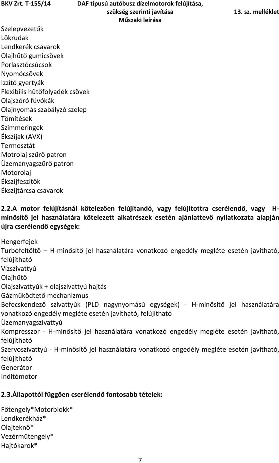 2.A motor felújításnál kötelezően felújítandó, vagy felújítottra cserélendő, vagy H- minősítő jel használatára kötelezett alkatrészek esetén ajánlattevő nyilatkozata alapján újra cserélendő egységek: