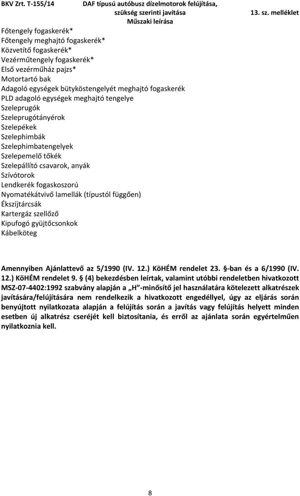 Nyomatékátvivő lamellák (típustól függően) Ékszíjtárcsák Kartergáz szellőző Kipufogó gyüjtőcsonkok Kábelköteg Amennyiben Ajánlattevő az 5/1990 (IV. 12.) KöHÉM rendelet 23. -ban és a 6/1990 (IV. 12.) KöHÉM rendelet 9.