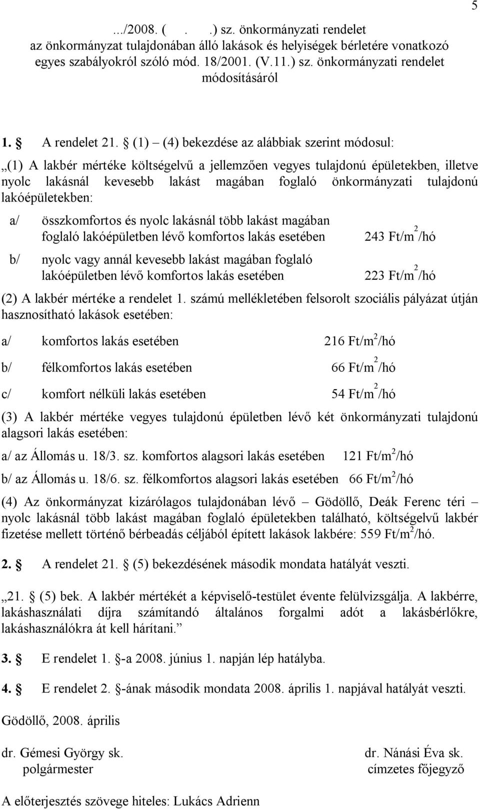 (1) (4) bekezdése az alábbiak szerint módosul: (1) A lakbér mértéke költségelvű a jellemzően vegyes tulajdonú épületekben, illetve nyolc lakásnál kevesebb lakást magában foglaló önkormányzati