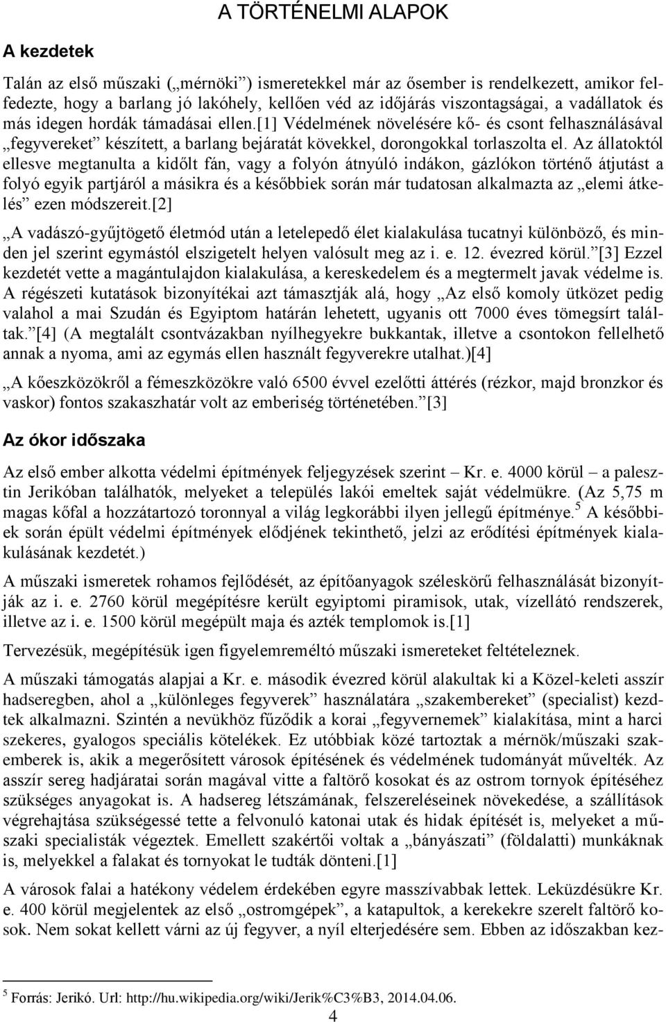 Az állatoktól ellesve megtanulta a kidőlt fán, vagy a folyón átnyúló indákon, gázlókon történő átjutást a folyó egyik partjáról a másikra és a későbbiek során már tudatosan alkalmazta az elemi