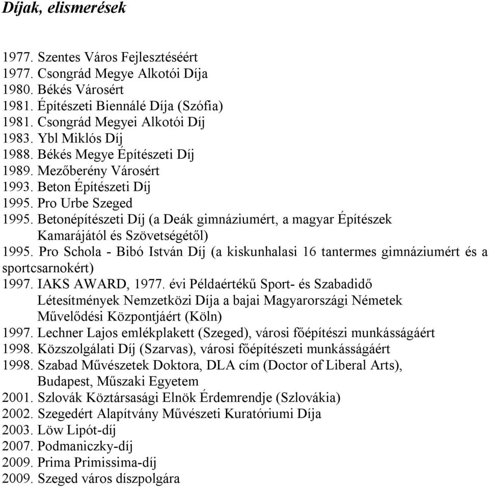 Betonépítészeti Díj (a Deák gimnáziumért, a magyar Építészek Kamarájától és Szövetségétől) 1995. Pro Schola - Bibó István Díj (a kiskunhalasi 16 tantermes gimnáziumért és a sportcsarnokért) 1997.