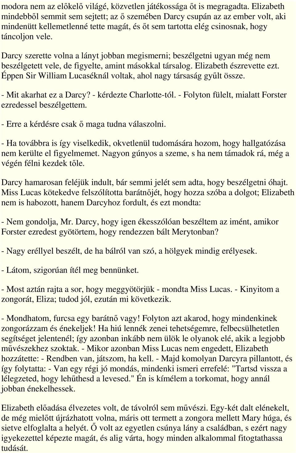 Darcy szerette volna a lányt jobban megismerni; beszélgetni ugyan még nem beszélgetett vele, de figyelte, amint másokkal társalog. Elizabeth észrevette ezt.