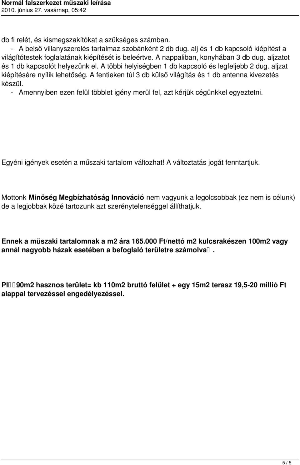 A fentieken túl 3 db külső világítás és 1 db antenna kivezetés készül. - Amennyiben ezen felül többlet igény merül fel, azt kérjük cégünkkel egyeztetni.