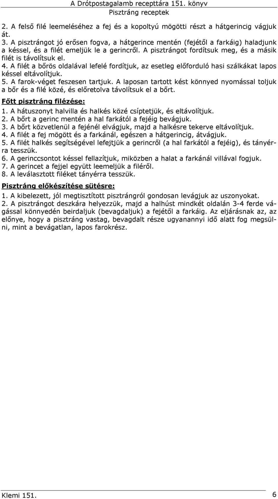 A filét a bőrös oldalával lefelé fordítjuk, az esetleg előforduló hasi szálkákat lapos késsel eltávolítjuk. 5. A farok-véget feszesen tartjuk.