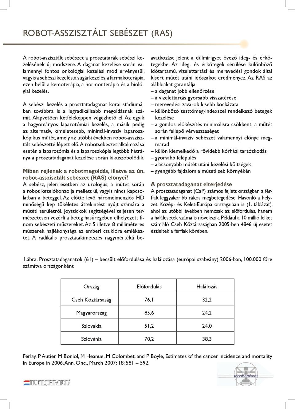 kezelés. a sebészi kezelés a prosztatadaganat korai stádiumában továbbra is a legradikálisabb megoldásnak számít. alapvetően kétféleképpen végezhető el.