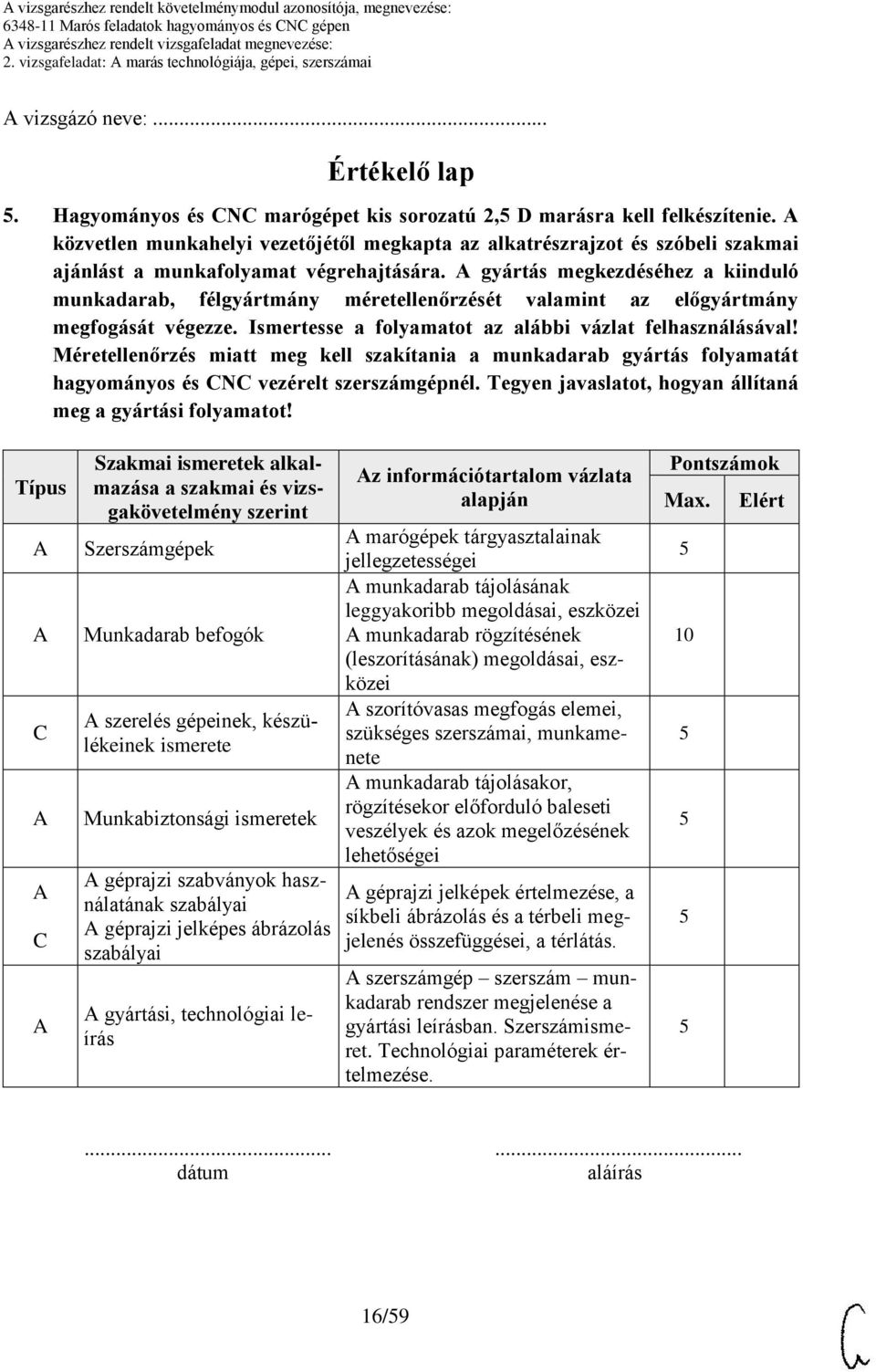 gyártás megkezdéséhez a kiinduló munkadarab, félgyártmány méretellenőrzését valamint az előgyártmány megfogását végezze. Ismertesse a folyamatot az alábbi vázlat felhasználásával!