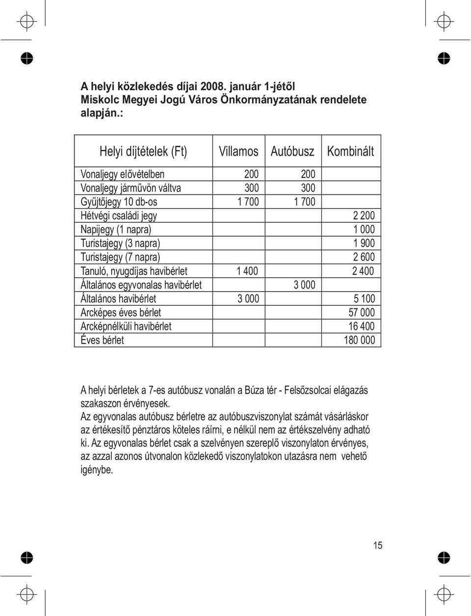 Turistajegy (3 napra) 1 900 Turistajegy (7 napra) 2 600 Tanuló, nyugdíjas havibérlet 1 400 2 400 Általános egyvonalas havibérlet 3 000 Általános havibérlet 3 000 5 100 Arcképes éves bérlet 57 000