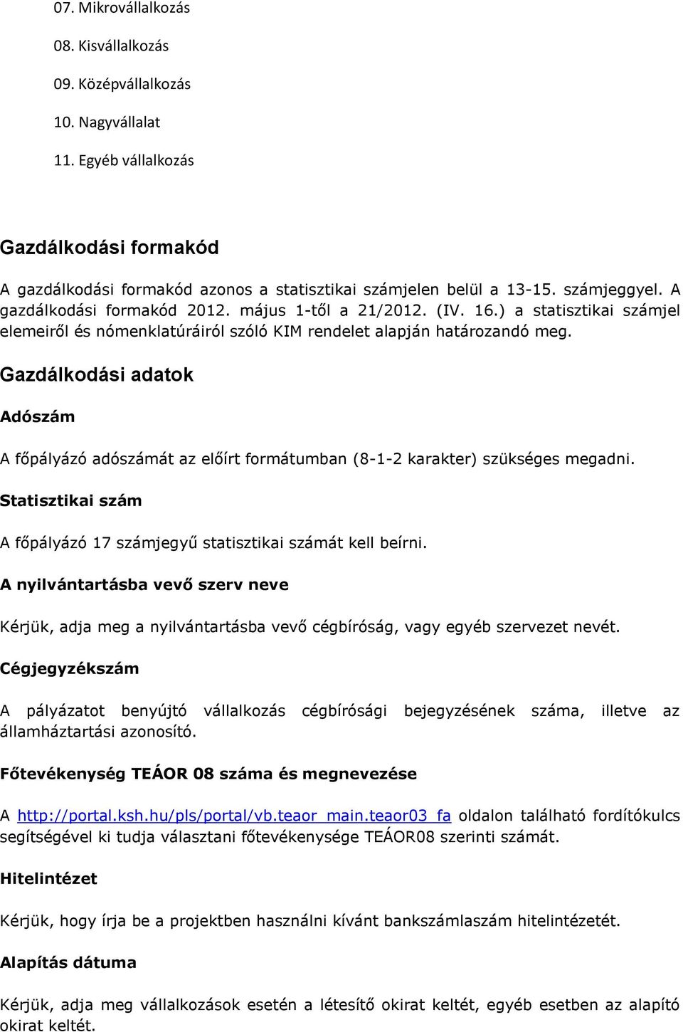 Gazdálkodási adatok Adószám A főpályázó adószámát az előírt formátumban (8-1-2 karakter) szükséges megadni. Statisztikai szám A főpályázó 17 számjegyű statisztikai számát kell beírni.