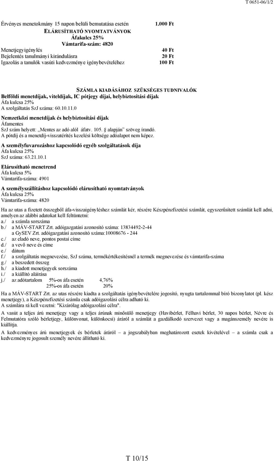 000 Ft 40 Ft 20 Ft 100 Ft SZÁMLA KIADÁSÁHOZ SZÜKSÉGES TUDNIVALÓK Belföldi menetdíjak, viteldíjak, IC pótjegy díjai, helybiztosítási díjak Áfa kulcsa 25% A szolgáltatás SzJ száma: 60.10.11.