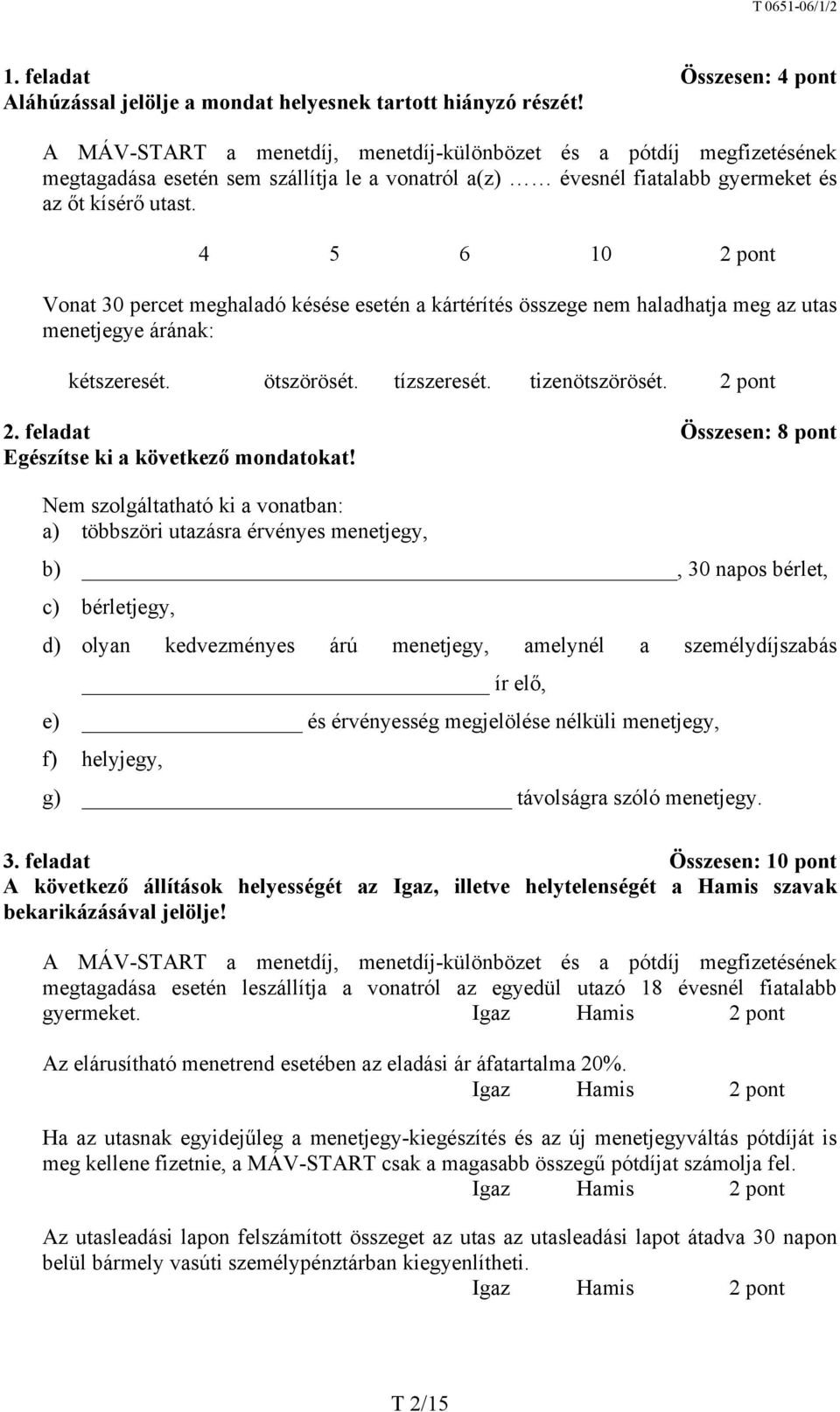 4 5 6 10 2 pont Vonat 30 percet meghaladó késése esetén a kártérítés összege nem haladhatja meg az utas menetjegye árának: kétszeresét. ötszörösét. tízszeresét. tizenötszörösét. 2 pont 2.