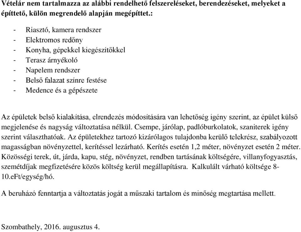 módosítására van lehetőség igény szerint, az épület külső megjelenése és nagyság változtatása nélkül. Csempe, járólap, padlóburkolatok, szaniterek igény szerint választhatóak.