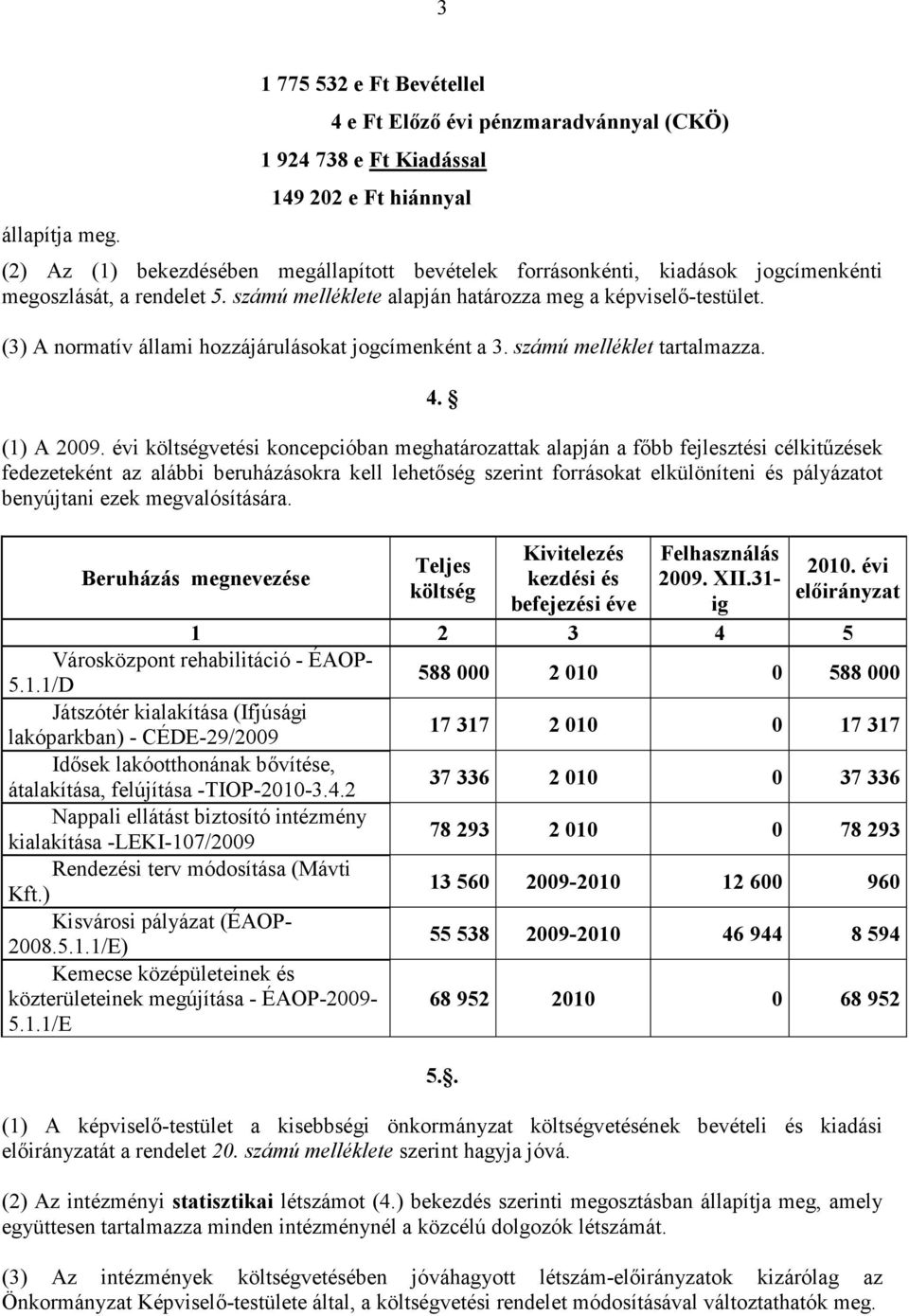 megoszlását, a rendelet 5. számú melléklete alapján határozza meg a képviselı-testület. (3) A normatív állami hozzájárulásokat jogcímenként a 3. számú melléklet tartalmazza. 4. (1) A 2009.