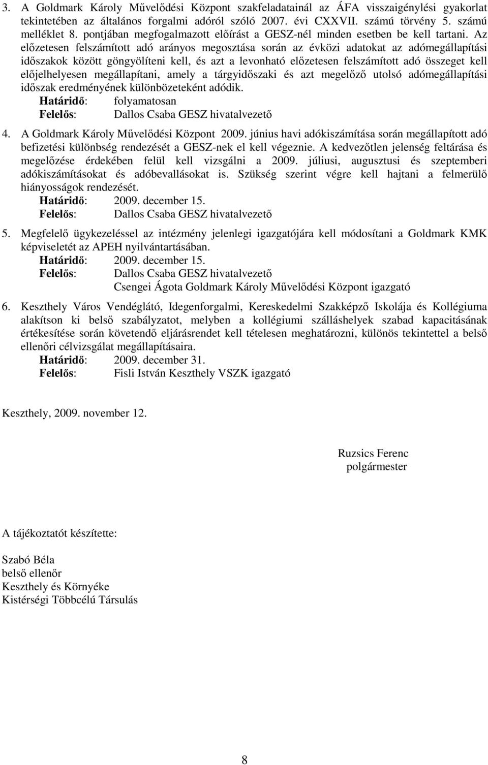Az elızetesen felszámított adó arányos megosztása során az évközi adatokat az adómegállapítási idıszakok között göngyölíteni kell, és azt a levonható elızetesen felszámított adó összeget kell