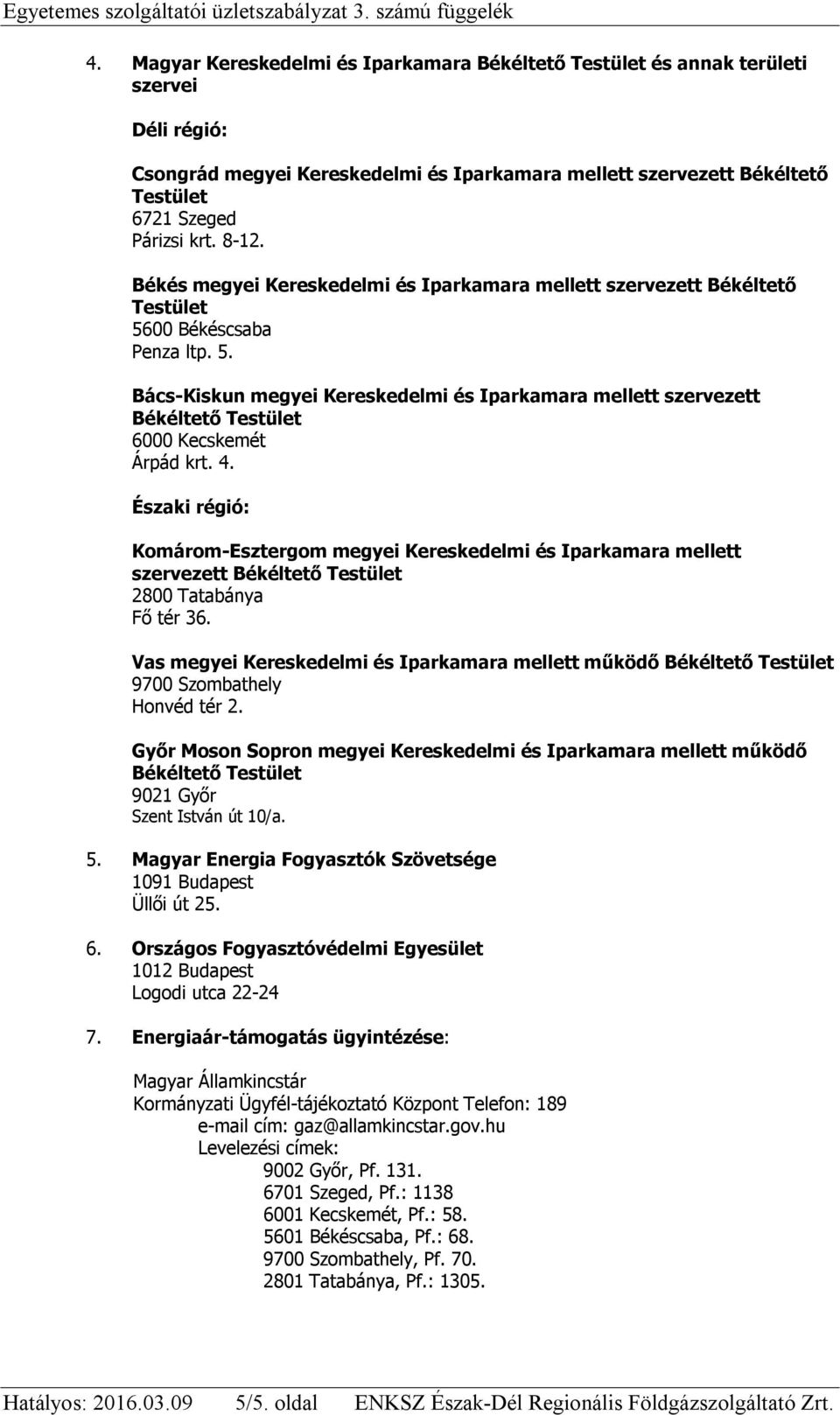 8-12. Békés megyei Kereskedelmi és Iparkamara mellett szervezett Békéltető Testület 5600 Békéscsaba Penza ltp. 5. Bács-Kiskun megyei Kereskedelmi és Iparkamara mellett szervezett Békéltető Testület 6000 Kecskemét Árpád krt.