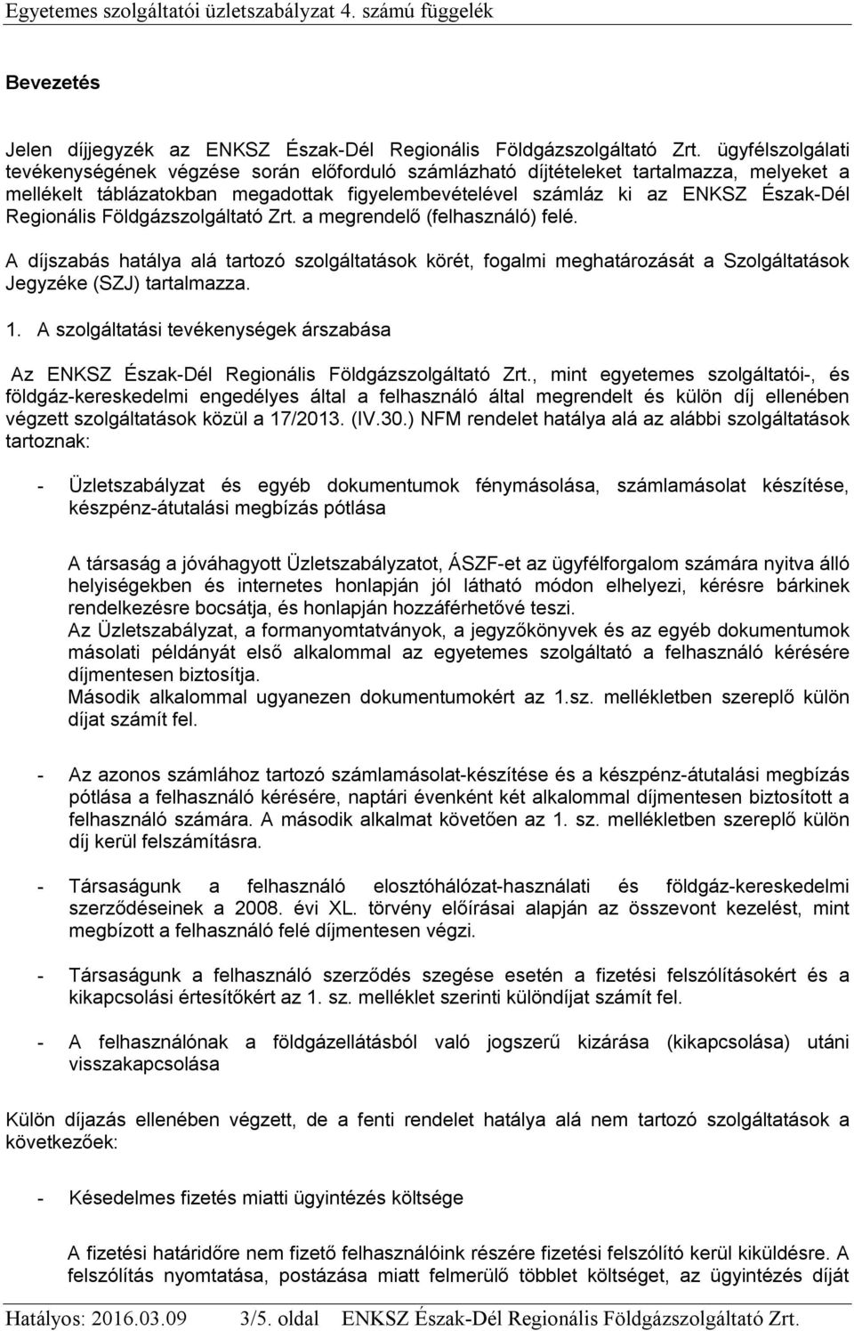 Regionális Földgázszolgáltató Zrt. a megrendelő (felhasználó) felé. A díjszabás hatálya alá tartozó szolgáltatások körét, fogalmi meghatározását a Szolgáltatások Jegyzéke (SZJ) tartalmazza. 1.