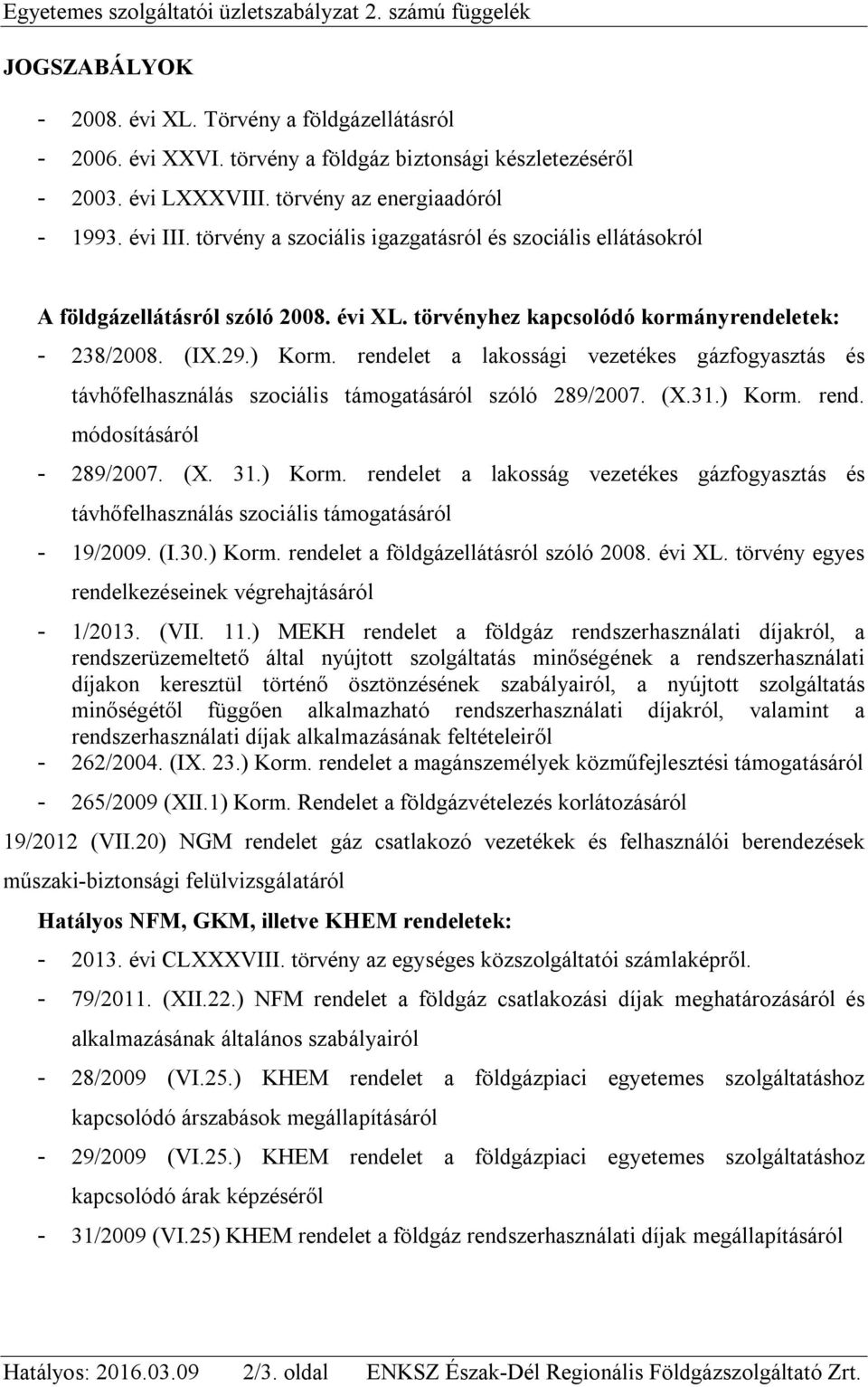 29.) Korm. rendelet a lakossági vezetékes gázfogyasztás és távhőfelhasználás szociális támogatásáról szóló 289/2007. (X.31.) Korm. rend. módosításáról - 289/2007. (X. 31.) Korm. rendelet a lakosság vezetékes gázfogyasztás és távhőfelhasználás szociális támogatásáról - 19/2009.