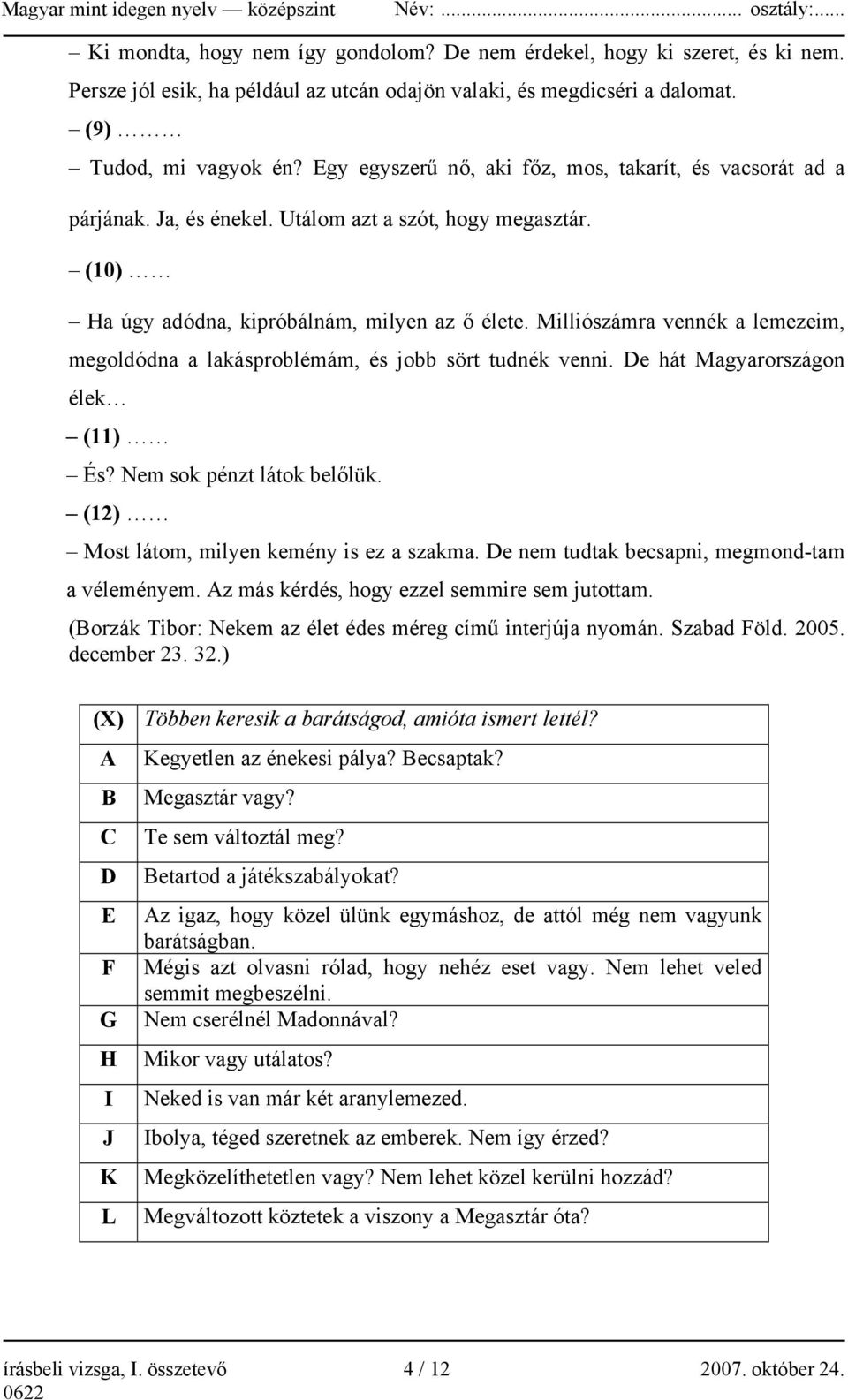 Milliószámra vennék a lemezeim, megoldódna a lakásproblémám, és jobb sört tudnék venni. De hát Magyarországon élek (11) És? Nem sok pénzt látok belőlük. (12) Most látom, milyen kemény is ez a szakma.