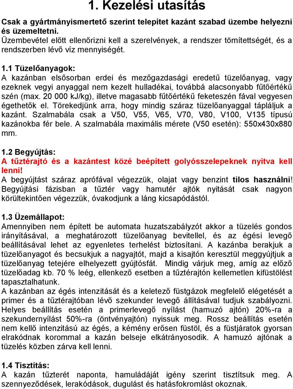 1 Tüzelőanyagok: A kazánban elsősorban erdei és mezőgazdasági eredetű tüzelőanyag, vagy ezeknek vegyi anyaggal nem kezelt hulladékai, továbbá alacsonyabb fűtőértékű szén (max.