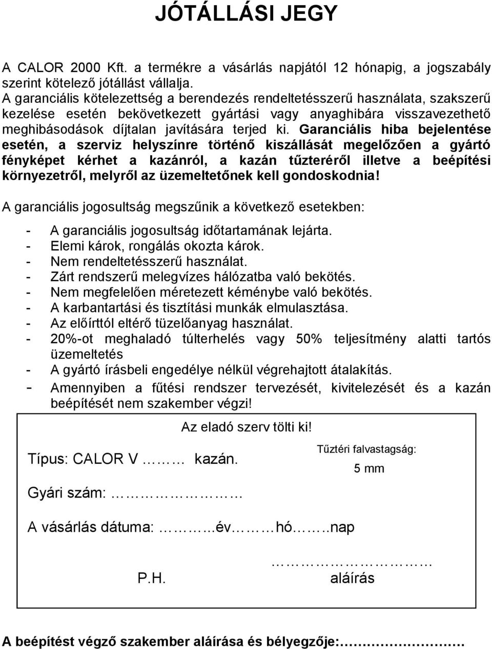 Garanciális hiba bejelentése esetén, a szerviz helyszínre történő kiszállását megelőzően a gyártó fényképet kérhet a kazánról, a kazán tűzteréről illetve a beépítési környezetről, melyről az