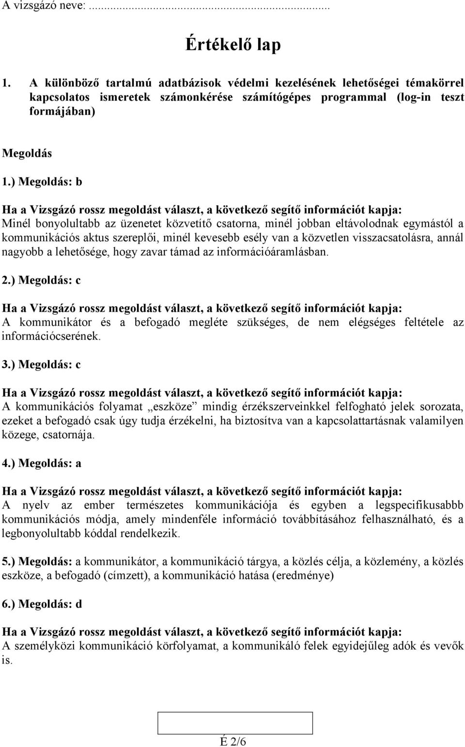 ) Megoldás: b Minél bonyolultabb az üzenetet közvetítő csatorna, minél jobban eltávolodnak egymástól a kommunikációs aktus szereplői, minél kevesebb esély van a közvetlen visszacsatolásra, annál