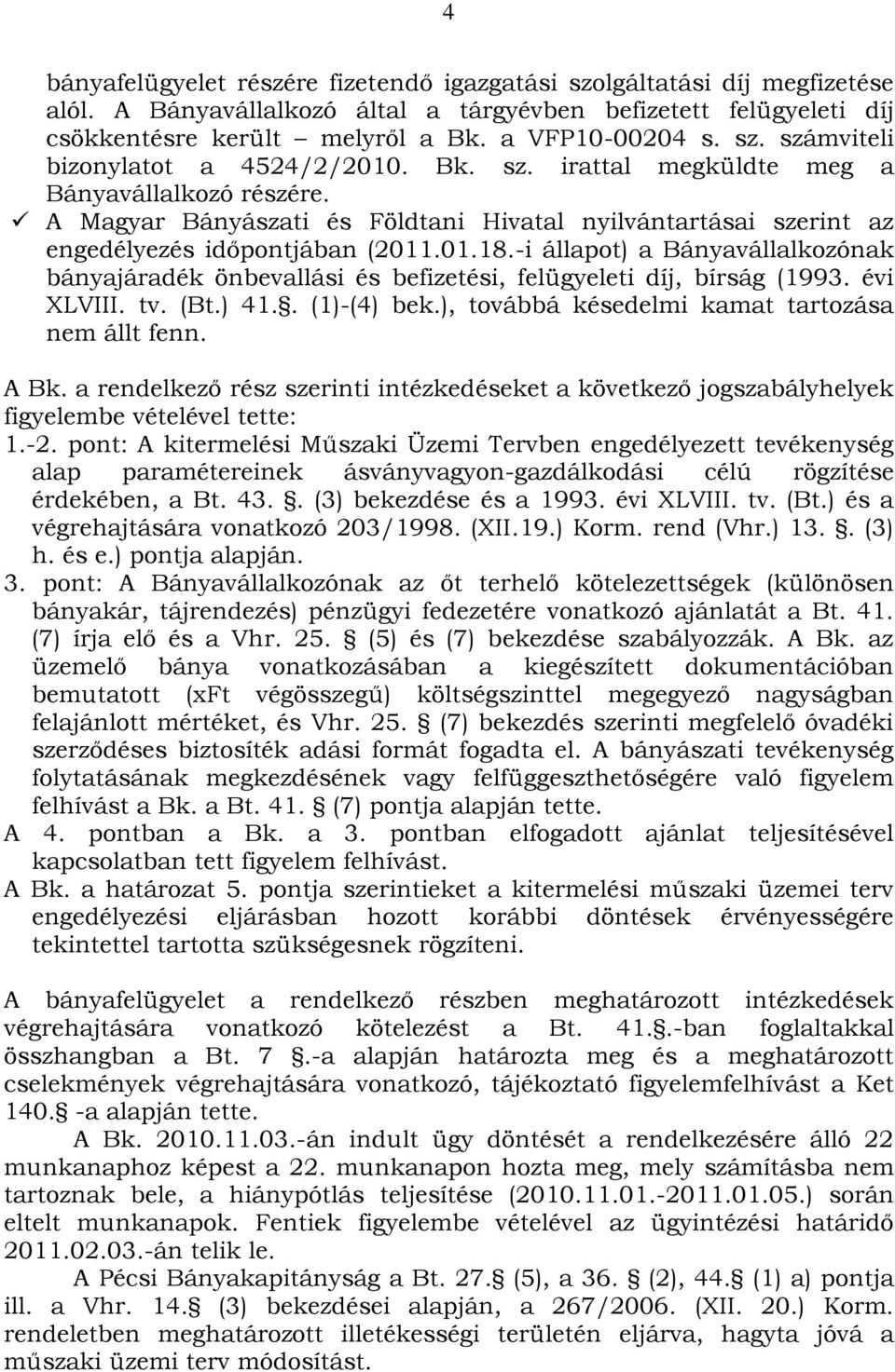 01.18.-i állapot) a Bányavállalkozónak bányajáradék önbevallási és befizetési, felügyeleti díj, bírság (1993. évi XLVIII. tv. (Bt.) 41.. (1)-(4) bek.), továbbá késedelmi kamat tartozása nem állt fenn.