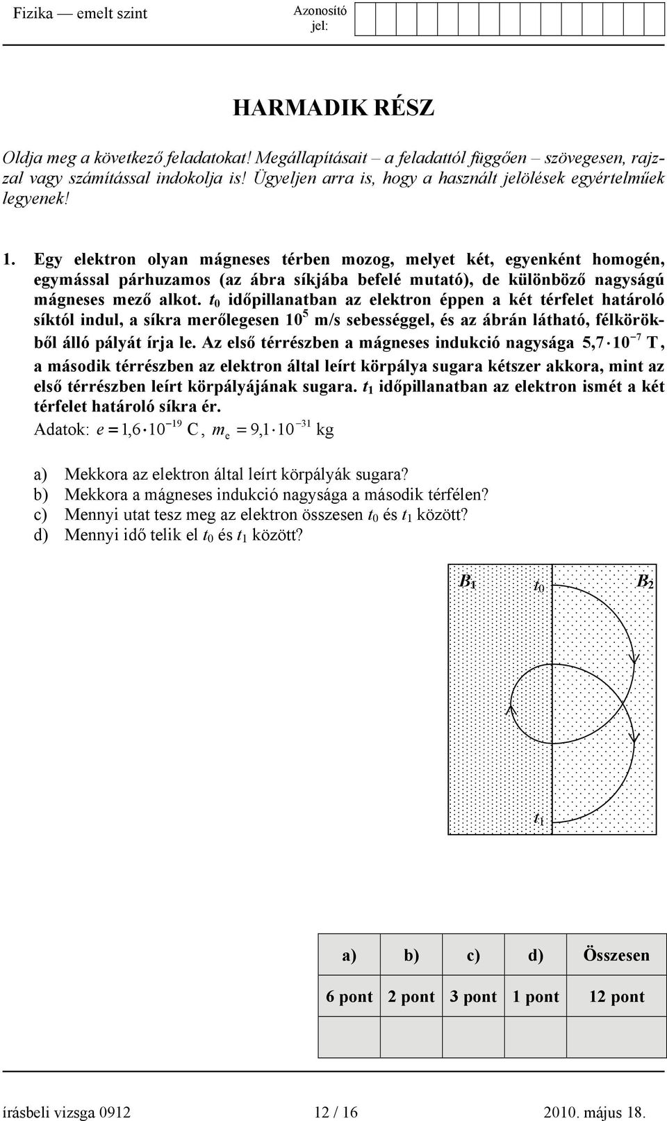 Egy elektron olyan mágneses térben mozog, melyet két, egyenként homogén, egymással párhuzamos (az ábra síkjába befelé mutató), de különböző nagyságú mágneses mező alkot.