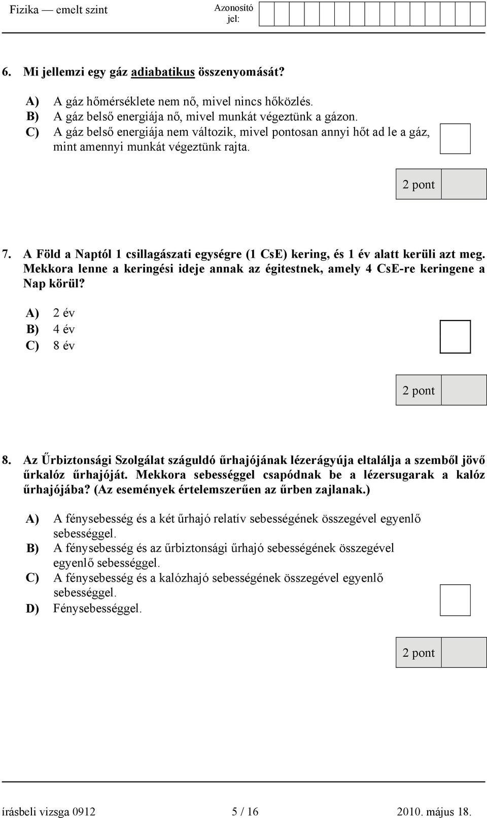 A Föld a Naptól 1 csillagászati egységre (1 CsE) kering, és 1 év alatt kerüli azt meg. Mekkora lenne a keringési ideje annak az égitestnek, amely 4 CsE-re keringene a Nap körül?