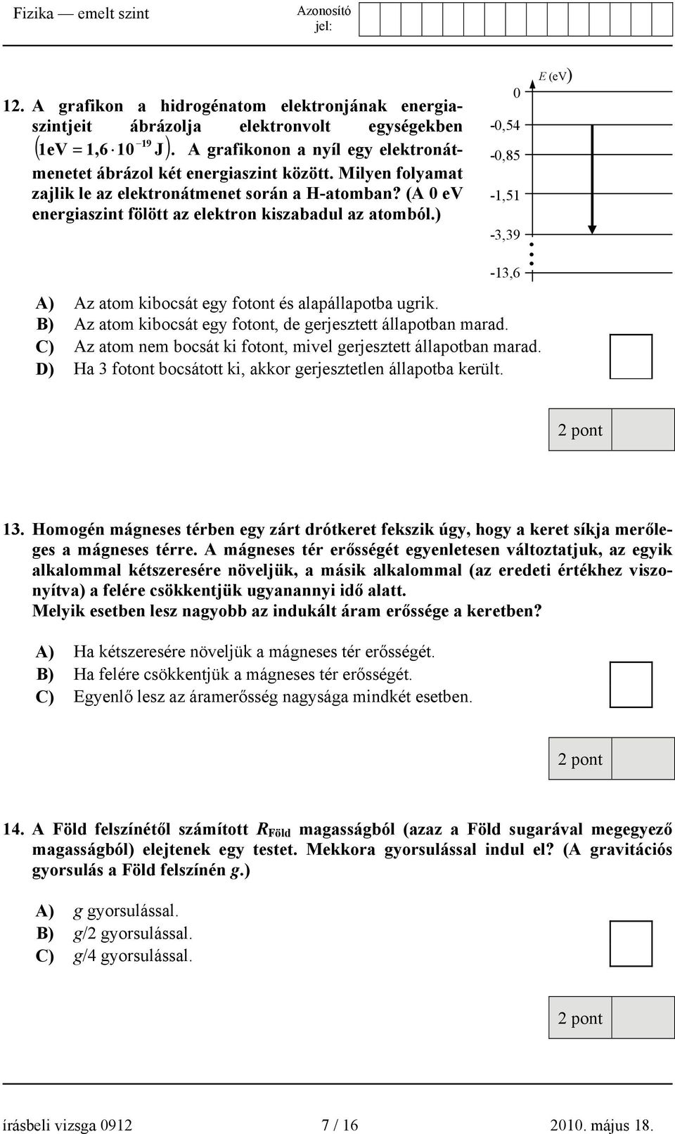 ) 0-0,54-0,85-1,51-3,39 E (ev) -13,6 A) Az atom kibocsát egy fotont és alapállapotba ugrik. B) Az atom kibocsát egy fotont, de gerjesztett állapotban marad.