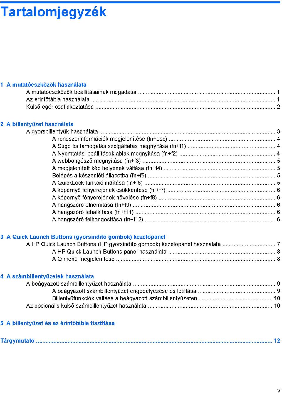 .. 4 A Nyomtatási beállítások ablak megnyitása (fn+f2)... 4 A webböngésző megnyitása (fn+f3)... 5 A megjelenített kép helyének váltása (fn+f4)... 5 Belépés a készenléti állapotba (fn+f5).