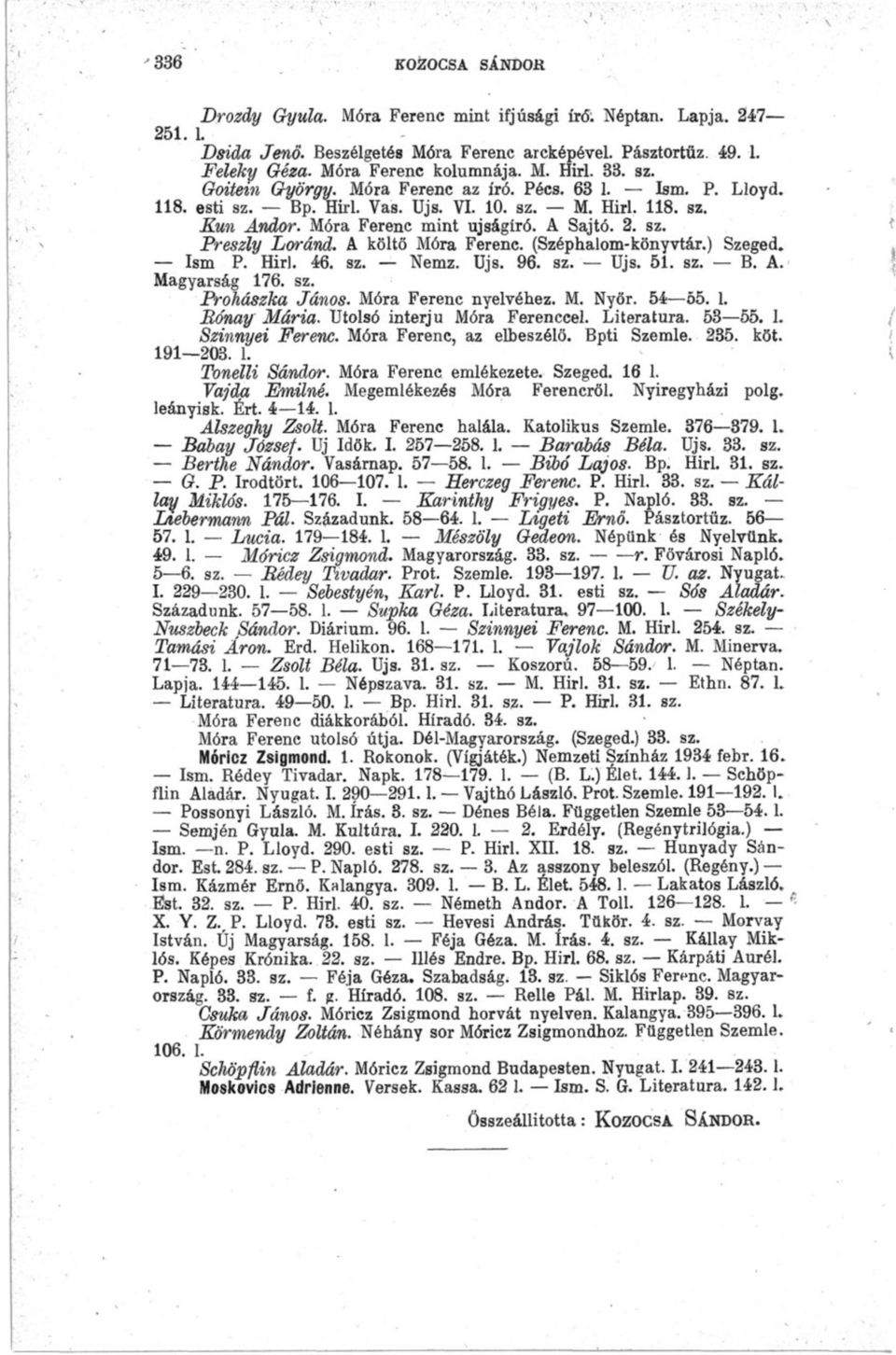 A költő Móra Ferenc. (Széphalom-könyvtár.) Szeged. Ism P. Hirl. 46. sz. Nemz. üjs. 96. sz. üjs. 51. sz. B. A. Magyarság 176. sz. Prohászka János. Móra Ferenc nyelvéhez. M, Nyőr. 54 55. 1. Rónay Mária.