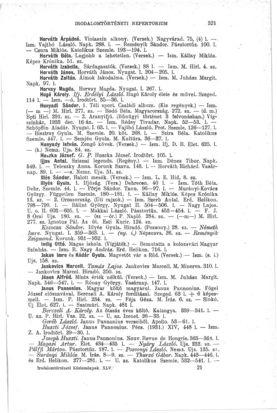 Horváth János. Nyugat. I. 204 205. 1. Horváth Zoltán. Álmok lakodalma. (Versek.) Ism. M. Juhász Margit. Napk. 97. 1. Horvay Magda. Horvay Magda. Nyugat. I. 267. L Hugó Károly. Ifj. Erdélyi László.