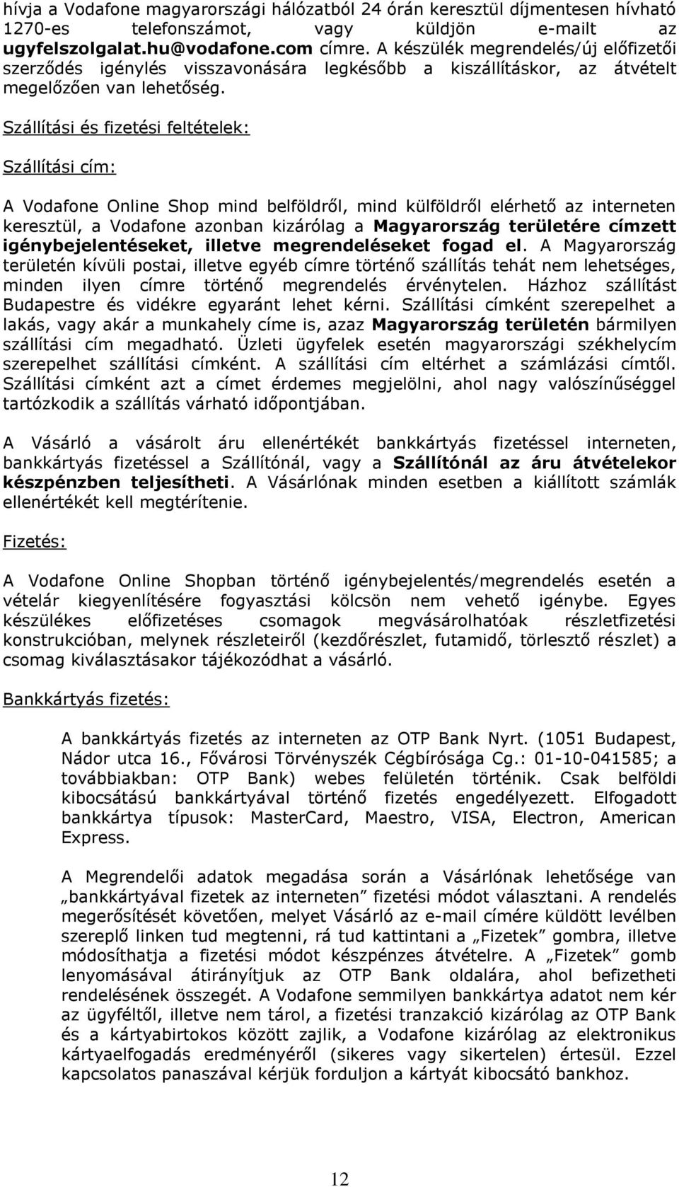Szállítási és fizetési feltételek: Szállítási cím: A Vodafone Online Shop mind belföldről, mind külföldről elérhető az interneten keresztül, a Vodafone azonban kizárólag a Magyarország területére