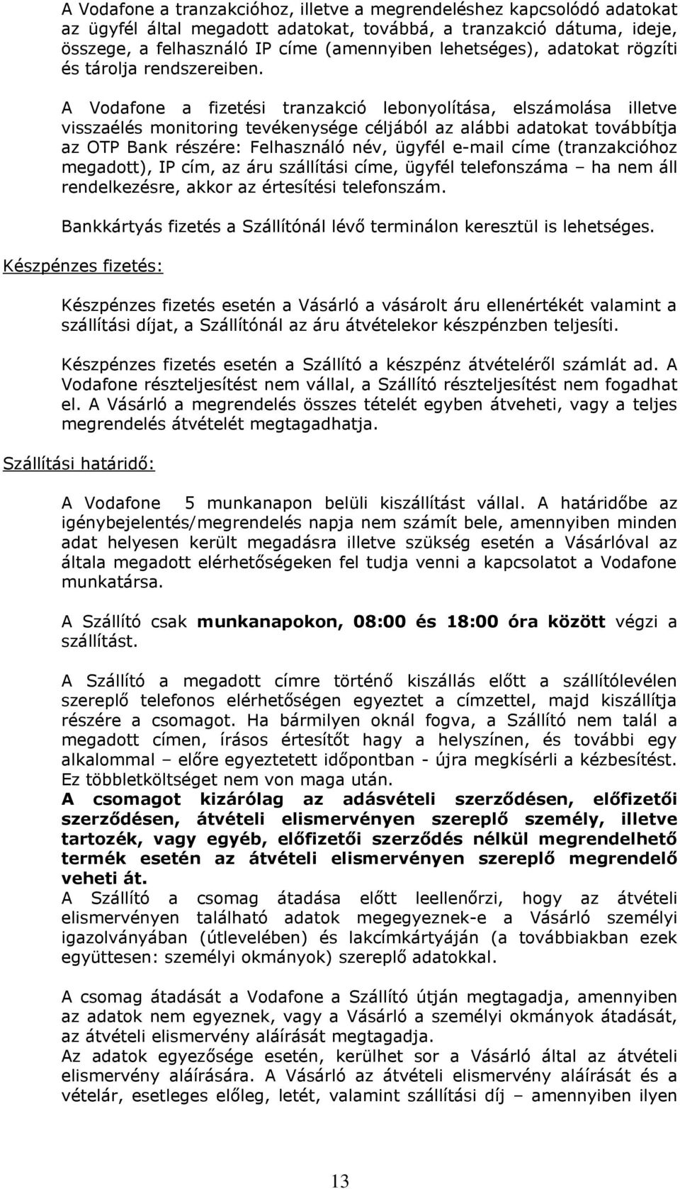 A Vodafone a fizetési tranzakció lebonyolítása, elszámolása illetve visszaélés monitoring tevékenysége céljából az alábbi adatokat továbbítja az OTP Bank részére: Felhasználó név, ügyfél e-mail címe