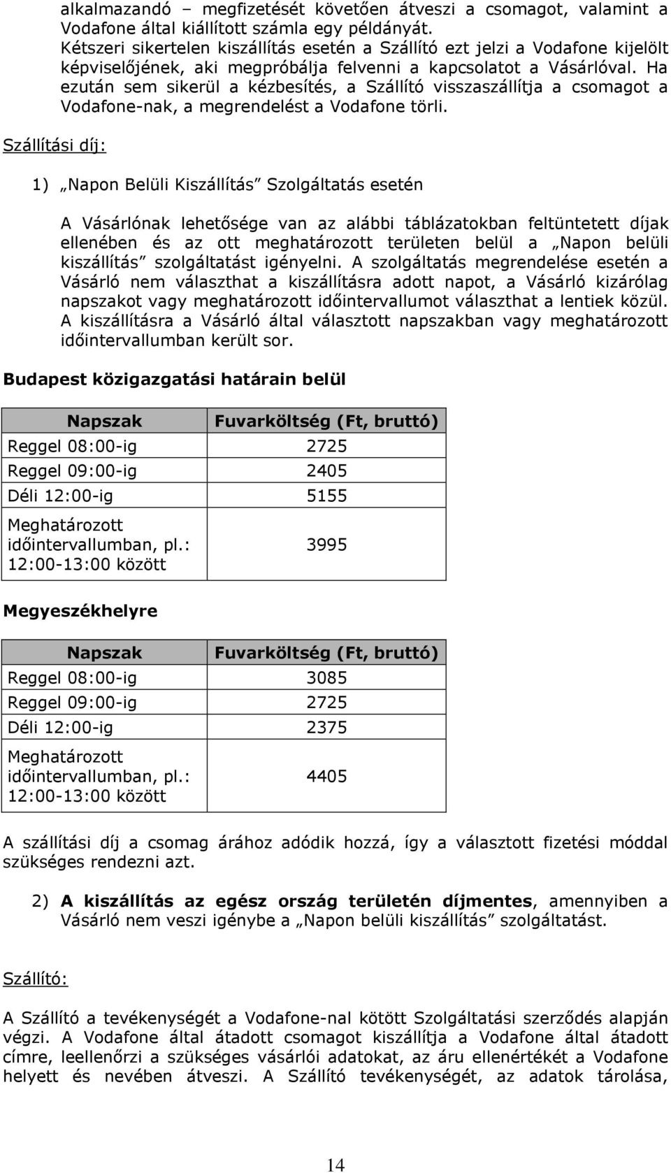 Ha ezután sem sikerül a kézbesítés, a Szállító visszaszállítja a csomagot a Vodafone-nak, a megrendelést a Vodafone törli.