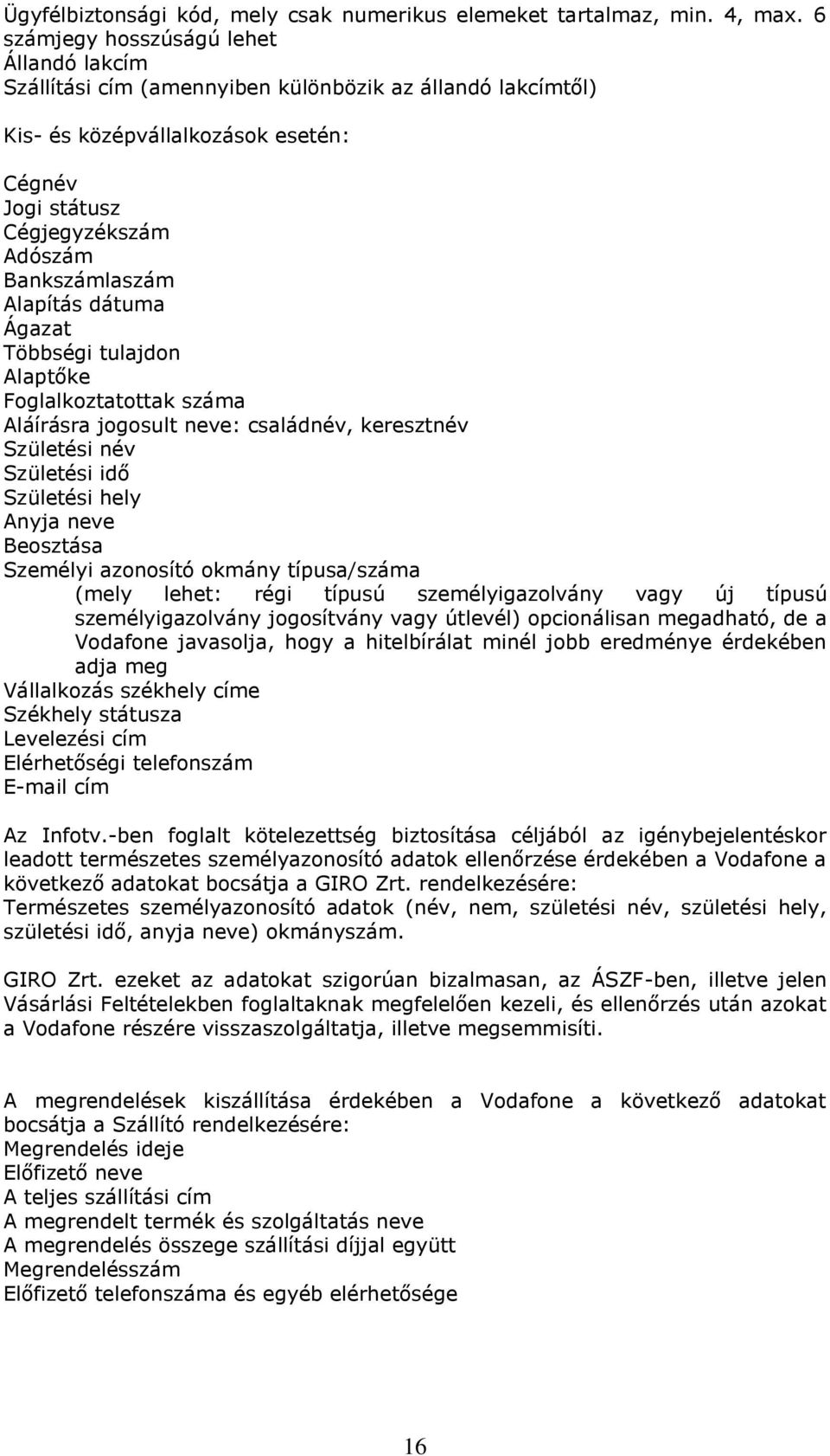 Alapítás dátuma Ágazat Többségi tulajdon Alaptőke Foglalkoztatottak száma Aláírásra jogosult neve: családnév, keresztnév Születési név Születési idő Születési hely Anyja neve Beosztása Személyi