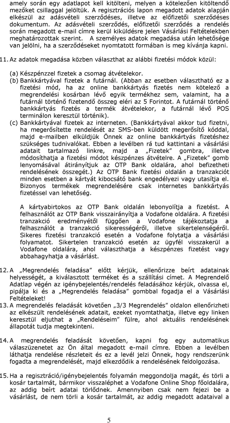 Az adásvételi szerződés, előfizetői szerződés a rendelés során megadott e-mail címre kerül kiküldésre jelen Vásárlási Feltételekben meghatározottak szerint.