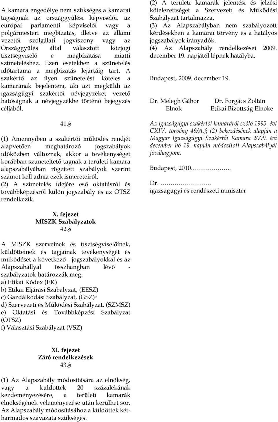 A szakértő az ilyen szünetelést köteles a kamarának bejelenteni, aki azt megküldi az igazságügyi szakértői névjegyzéket vezető hatóságnak a névjegyzékbe történő bejegyzés céljából. 41.