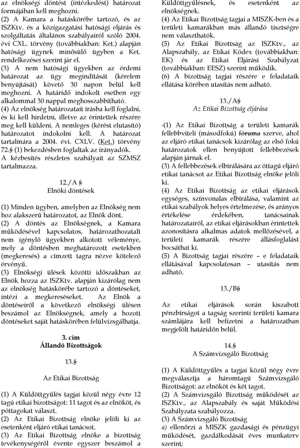 rendelkezései szerint jár el. (3) A nem hatósági ügyekben az érdemi határozat az ügy megindítását (kérelem benyújtását) követő 30 napon belül kell meghozni.