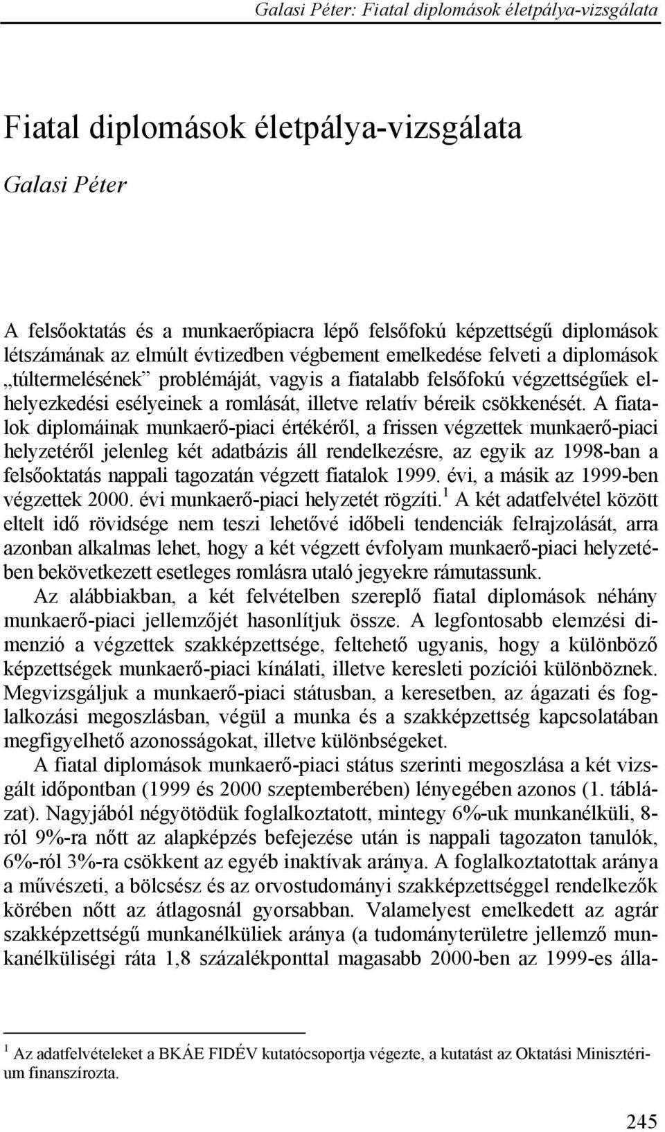 A fiatalok diplomáinak munkaerő-piaci értékéről, a frissen munkaerő-piaci helyzetéről jelenleg két adatbázis áll rendelkezésre, az egyik az 1998-ban a felsőoktatás nappali tagozatán végzett fiatalok