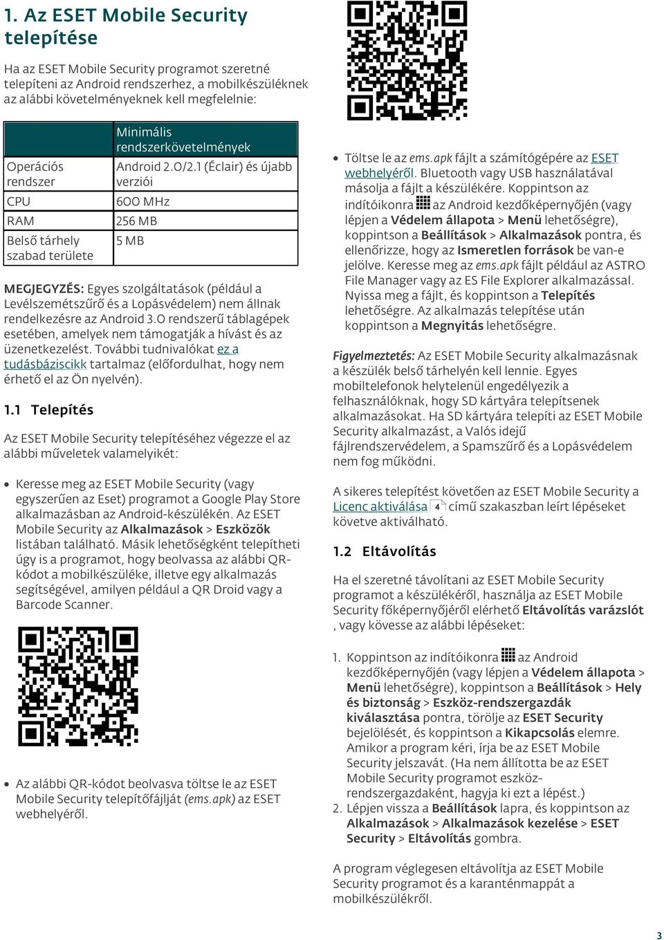 1 (Éclair) és újabb verziói CPU 600 MHz RAM 256 MB Belső tárhely szabad területe 5 MB MEGJEGYZÉS: Egyes szolgáltatások (például a Levélszemétszűrő és a Lopásvédelem) nem állnak rendelkezésre az