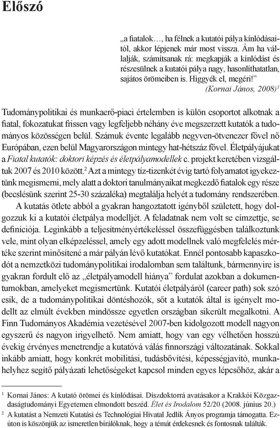 (Kornai János, 2008) 1 Tudománypolitikai és munkaerő-piaci értelemben is külön csoportot alkotnak a fiatal, fokozatukat frissen vagy legfeljebb néhány éve megszerzett kutatók a tudományos közösségen