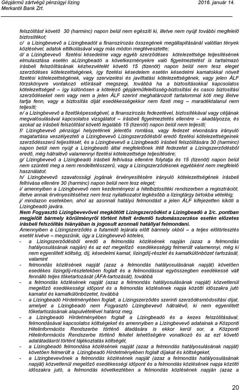 következményekre való figyelmeztetést is tartalmazó írásbeli felszólításának kézhezvételét követő 15 (tizenöt) napon belül nem tesz eleget szerződéses kötelezettségének, így fizetési késedelem esetén
