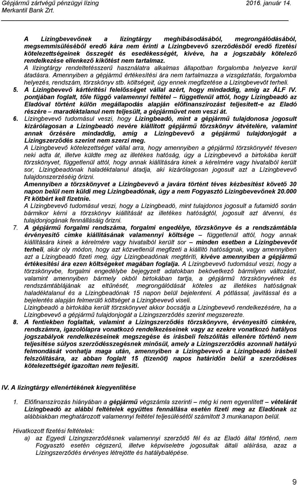 Amennyiben a gépjármű értékesítési ára nem tartalmazza a vizsgáztatás, forgalomba helyezés, rendszám, törzskönyv stb. költségeit, úgy ennek megfizetése a Lízingbevevőt terheli. 5.